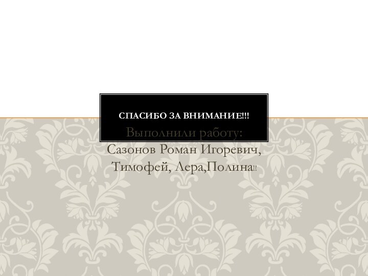 Выполнили работу: Сазонов Роман Игоревич, Тимофей, Лера,Полина!!СПАСИБО ЗА ВНИМАНИЕ!!!