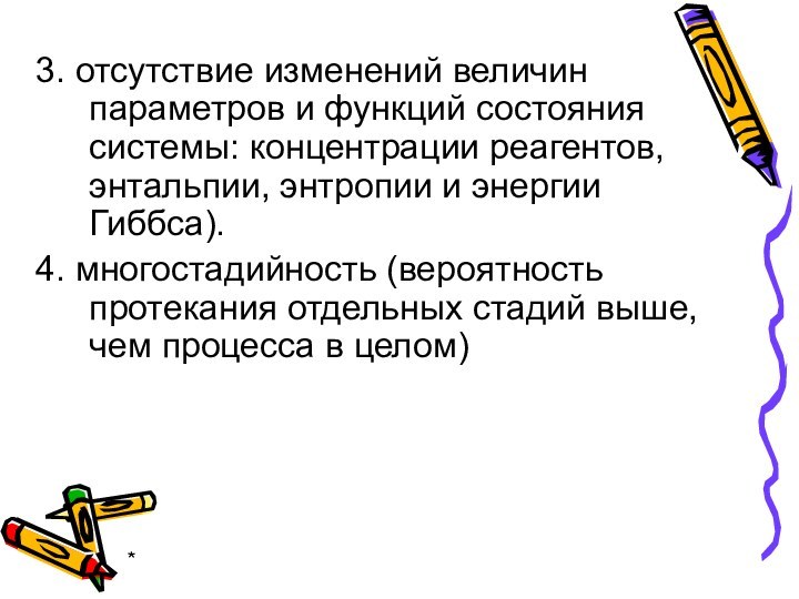 *3. отсутствие изменений величин параметров и функций состояния системы: концентрации реагентов, энтальпии,