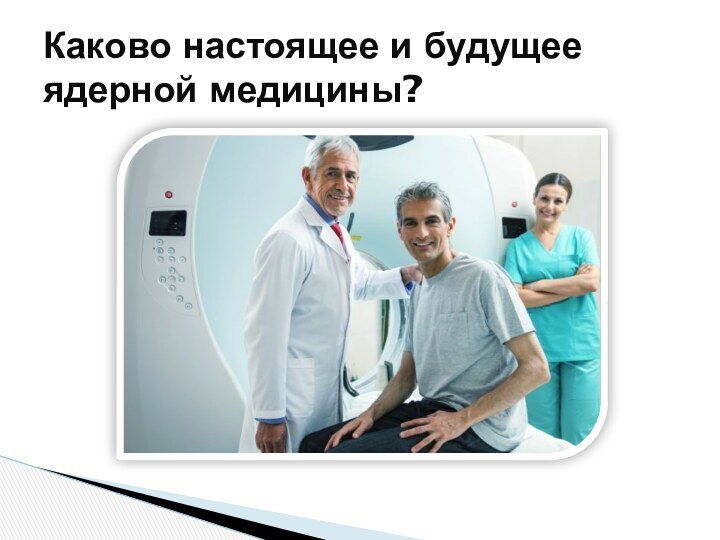 Каково настоящее и будущее ядерной медицины?