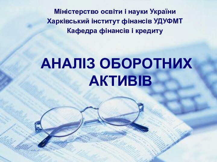 Міністерство освіти і науки України Харківський інститут фінансів УДУФМТКафедра фінансів і кредитуАНАЛІЗ ОБОРОТНИХ АКТИВІВ