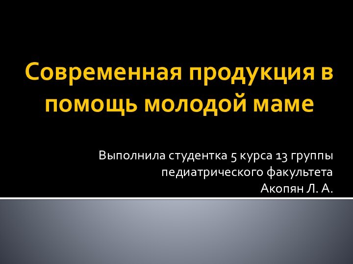 Современная продукция в помощь молодой мамеВыполнила студентка 5 курса 13 группы педиатрического факультетаАкопян Л. А.