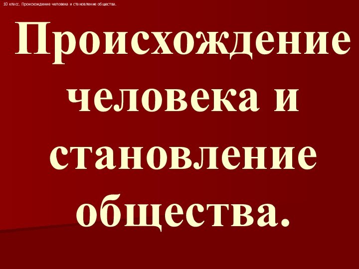 Происхождение человека и становление общества. 10 класс. Происхождение человека и становление общества.