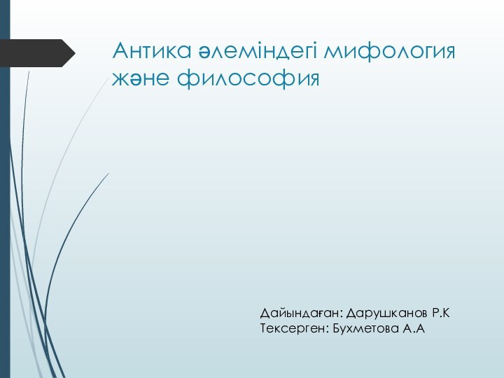 Антика әлеміндегі мифология және философия Дайындаған: Дарушканов Р.КТексерген: Бухметова А.А