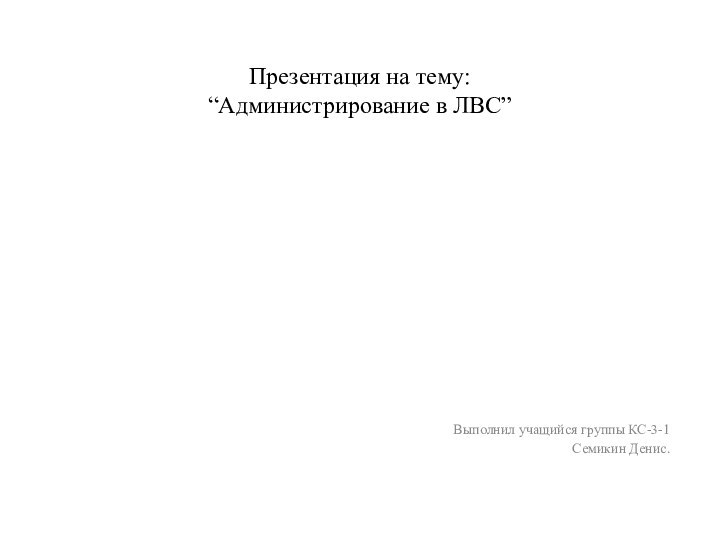 Презентация на тему: “Администрирование в ЛВС”Выполнил учащийся группы КС-3-1Семикин Денис.