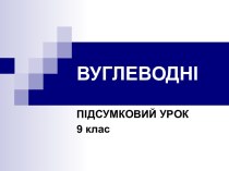 Вуглеводні. Підсумковий урок 9 клас