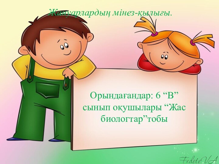 Орындағандар: 6 “В” сынып оқушылары “Жас биологтар”тобыЖануарлардың мінез-қылығы.