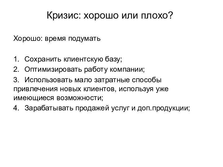 Кризис: хорошо или плохо?Хорошо: время подумать1.	Сохранить клиентскую базу;2.	Оптимизировать работу компании;3.	Использовать мало затратные