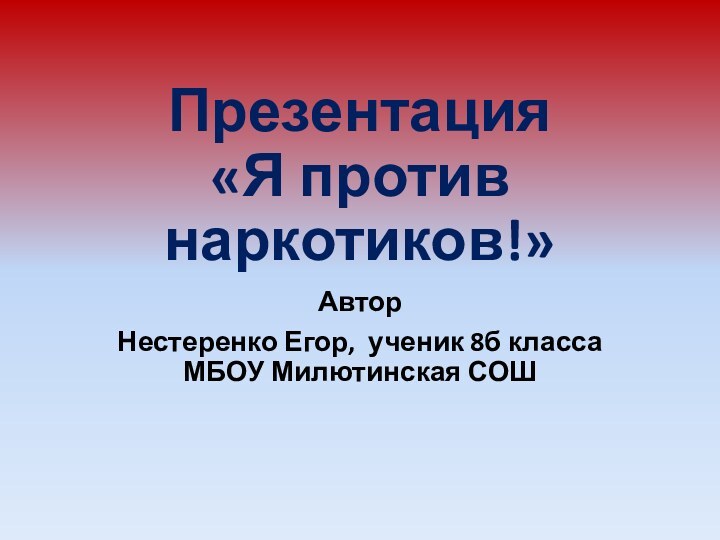 Презентация  «Я против наркотиков!»Автор Нестеренко Егор, ученик 8б класса МБОУ Милютинская СОШ