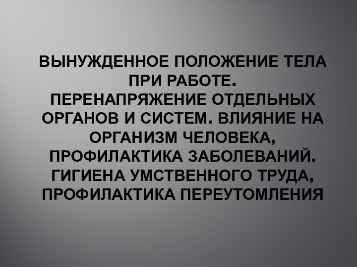 ВЫНУЖДЕННОЕ ПОЛОЖЕНИЕ ТЕЛА ПРИ РАБОТЕ.  ПЕРЕНАПРЯЖЕНИЕ ОТДЕЛЬНЫХ ОРГАНОВ И СИСТЕМ. ВЛИЯНИЕ