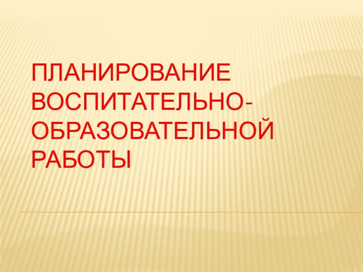 ПЛАНИРОВАНИЕ ВОСПИТАТЕЛЬНО-ОБРАЗОВАТЕЛЬНОЙ РАБОТЫ