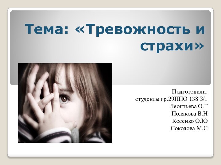 Тема: «Тревожность и страхи»Подготовили:студенты гр.29ППО 138 З/1Леонтьева О.ГПолякова В.НКосенко О.ЮСоколова М.С