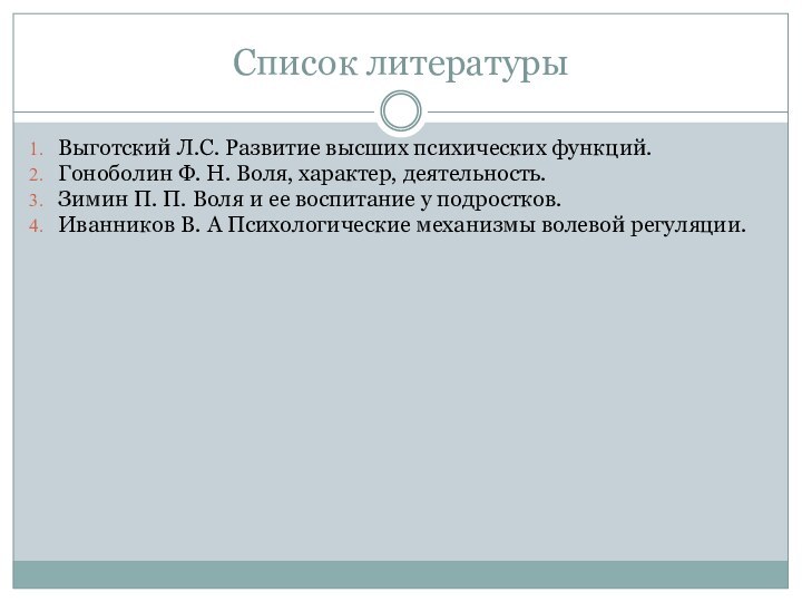 Список литературыВыготский Л.С. Развитие высших психических функций.Гоноболин Ф. Н. Воля, характер, деятельность.Зимин