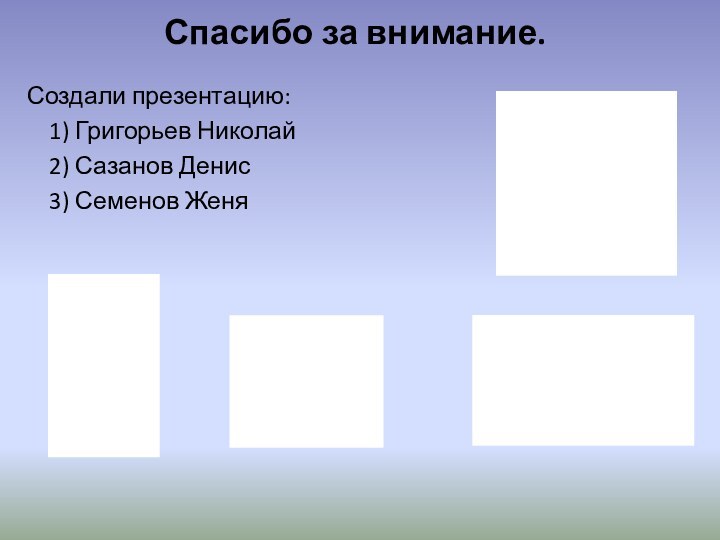 Создали презентацию:  1) Григорьев Николай  2) Сазанов Денис  3)