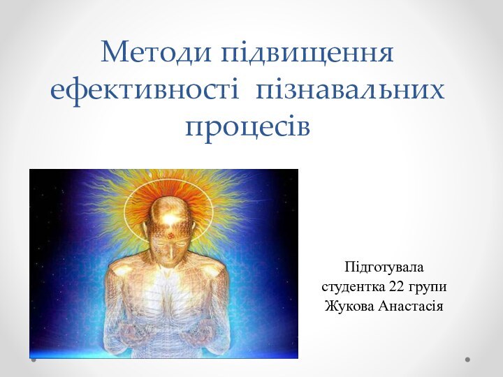 Методи підвищення ефективності пізнавальних процесівПідготуваластудентка 22 групиЖукова Анастасія