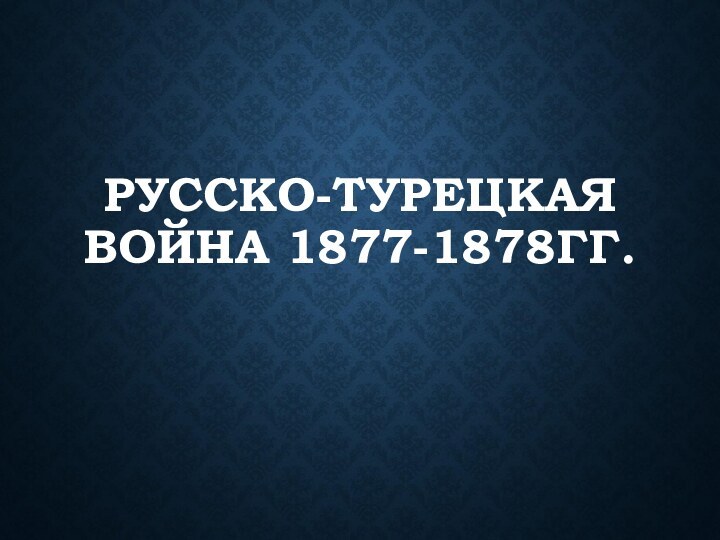 РУССКО-ТУРЕЦКАЯ ВОЙНА 1877-1878ГГ.