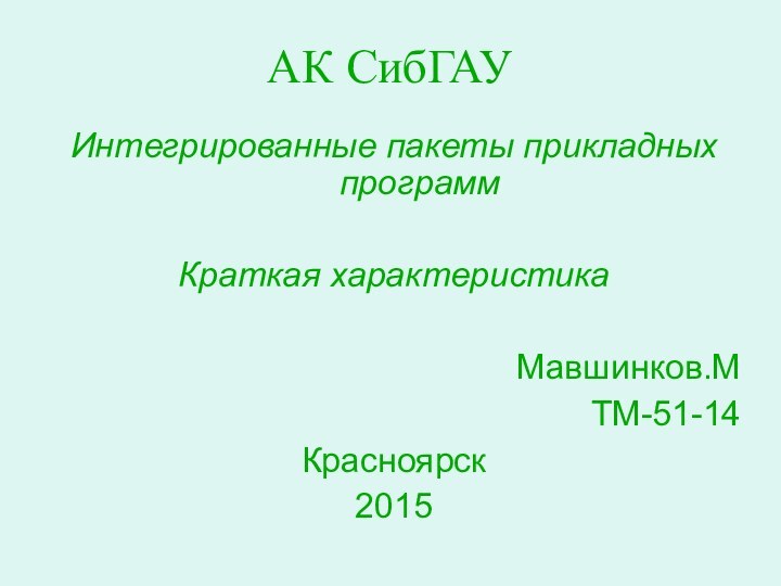 АК СибГАУИнтегрированные пакеты прикладных программКраткая характеристика Мавшинков.МТМ-51-14Красноярск2015