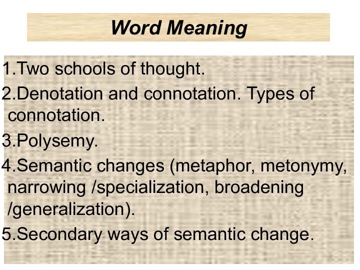 Word Meaning Two schools of thought.Denotation and connotation. Types of connotation.Polysemy.Semantic changes