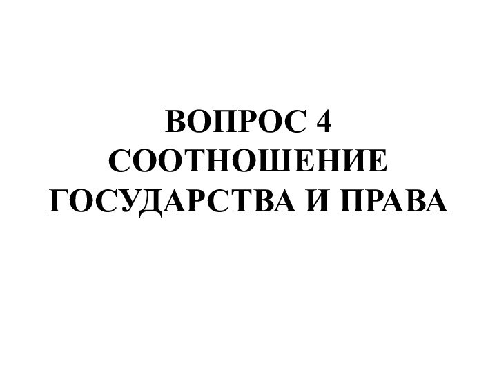 ВОПРОС 4 СООТНОШЕНИЕ ГОСУДАРСТВА И ПРАВА