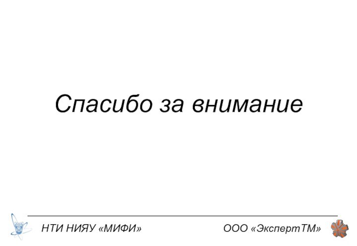 Спасибо за вниманиеНТИ НИЯУ «МИФИ»ООО «ЭкспертТМ»