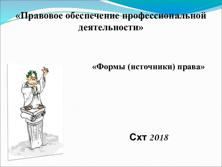 «Правовое обеспечение профессиональной деятельности»  «Формы (источники) права»Схт 2018