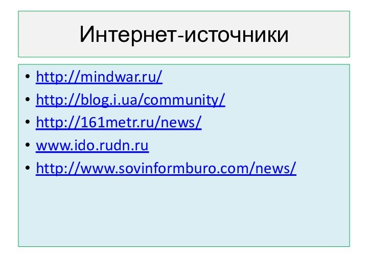 Интернет-источникиhttp://mindwar.ru/http://blog.i.ua/community/http://161metr.ru/news/www.ido.rudn.ruhttp://www.sovinformburo.com/news/