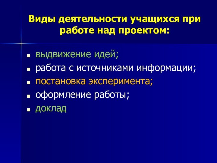 Виды деятельности учащихся при работе над проектом:выдвижение идей;работа с источниками информации;постановка эксперимента;оформление работы;доклад