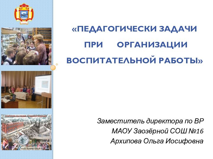 «ПЕДАГОГИЧЕСКИ ЗАДАЧИ  ПРИ   ОРГАНИЗАЦИИ ВОСПИТАТЕЛЬНОЙ РАБОТЫ»Заместитель директора по ВР