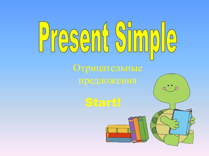 Present SimpleОтрицательные предложенияStart!