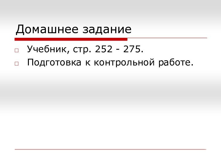 Домашнее заданиеУчебник, стр. 252 - 275.Подготовка к контрольной работе.