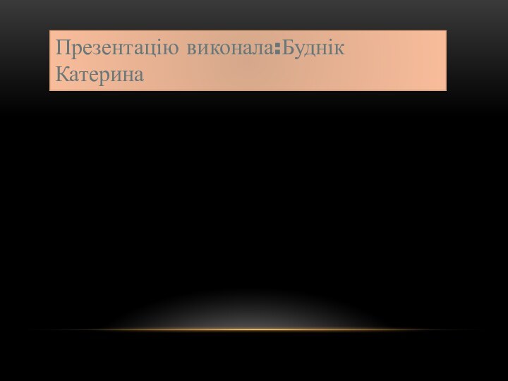 Презентацію виконала:Буднік Катерина