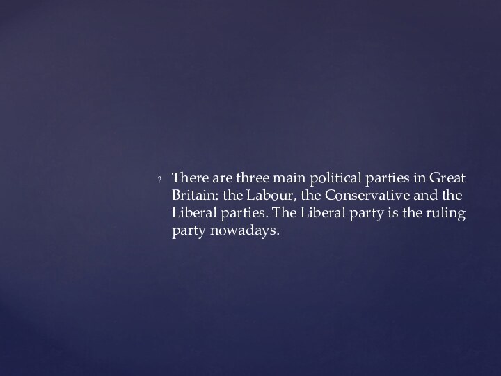 There are three main political parties in Great Britain: the Labour, the