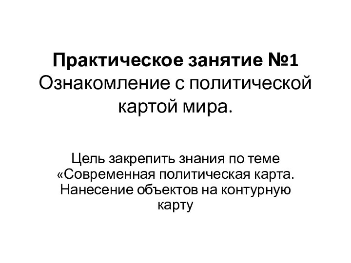 Практическое занятие №1 Ознакомление с политической картой мира.Цель закрепить знания по теме