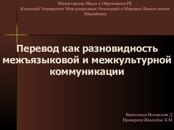 Перевод как разновидность межъязыковой и межкультурной коммуникацииВыполнила:Исмаилова ДПроверила:Жампейис К.ММинистерство Науки и Образования РККазахский