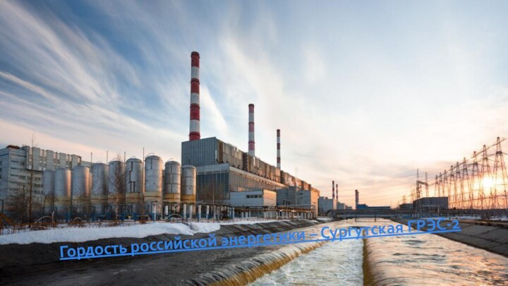 Гордость российской энергетики – Сургутская ГРЭС-2