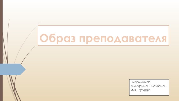 Образ преподавателяВыполнила: Мичурина Снежана, И-31 группа