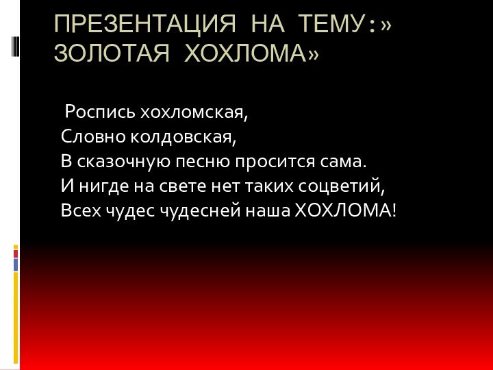 ПРЕЗЕНТАЦИЯ НА ТЕМУ:»ЗОЛОТАЯ ХОХЛОМА» Роспись хохломская,