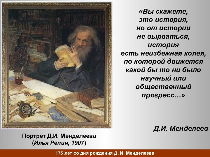 Портрет Д.И. Менделеева(Илья Репин, 1907)«Вы скажете,это история,но от историине вырваться,историяесть неизбежная колея,по