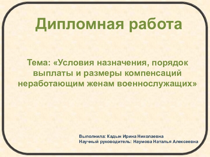 Дипломная работаТема: «Условия назначения, порядок выплаты и размеры компенсаций неработающим женам военнослужащих»Выполнила: