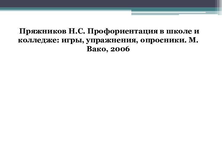  Пряжников Н.С. Профориентация в школе и колледже: игры, упражнения, опросники. М. Вако, 2006