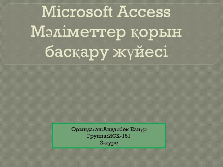 Microsoft Access Мәліметтер қорын басқару жүйесі Орындаған:Андасбек ЕлнұрГруппа:ИСК-1512-курс
