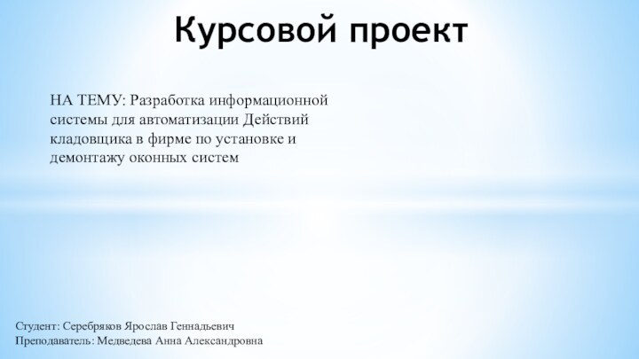 Студент: Серебряков Ярослав Геннадьевич Преподаватель: Медведева Анна АлександровнаНА ТЕМУ: Разработка информационной системы