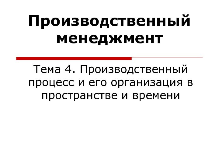 Тема 4. Производственный процесс и его организация в пространстве и времени Производственный менеджмент