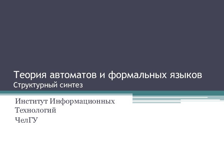 Теория автоматов и формальных языков Структурный синтезИнститут Информационных ТехнологийЧелГУ