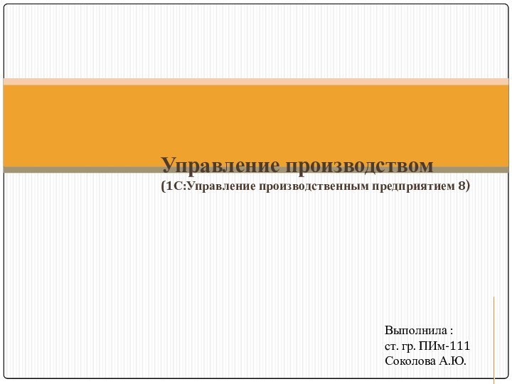 Управление производством(1С:Управление производственным предприятием 8)Выполнила :ст. гр. ПИм-111Соколова А.Ю.