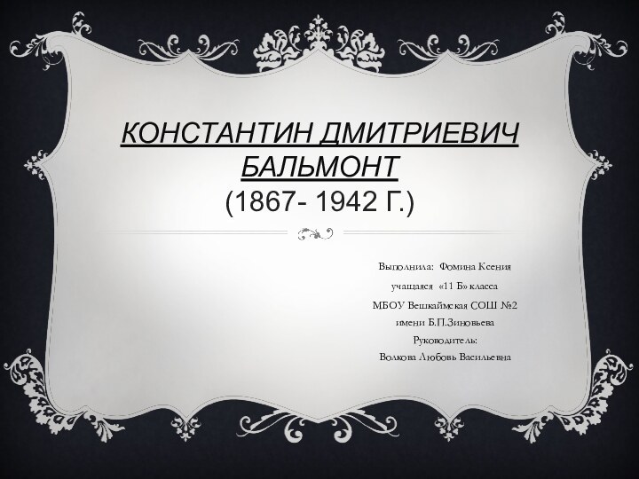 КОНСТАНТИН ДМИТРИЕВИЧ БАЛЬМОНТ (1867- 1942 Г.) Выполнила:  Фомина Ксенияучащаяся  «11 Б» классаМБОУ Вешкаймская СОШ