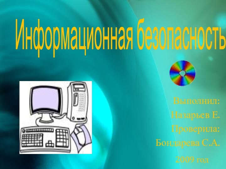 Информационная безопасностьВыполнил:Назарьев Е.Проверила:Бондарева С.А.2009 год