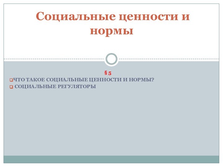 § 5ЧТО ТАКОЕ СОЦИАЛЬНЫЕ ЦЕННОСТИ И НОРМЫ? СОЦИАЛЬНЫЕ РЕГУЛЯТОРЫ Социальные ценности и нормы