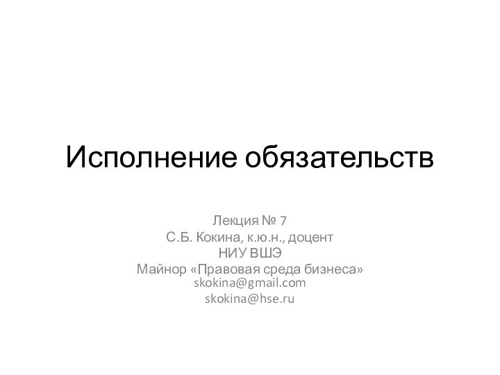 Исполнение обязательствЛекция № 7С.Б. Кокина, к.ю.н., доцентНИУ ВШЭМайнор «Правовая среда бизнеса» skokina@gmail.comskokina@hse.ru