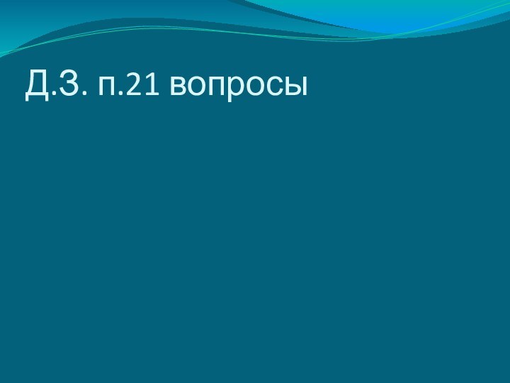 Д.З. п.21 вопросы