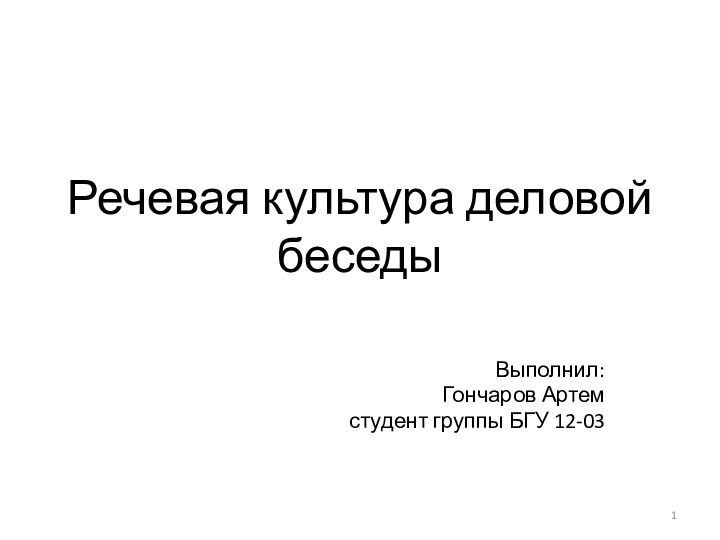 Речевая культура деловой беседыВыполнил:Гончаров Артем студент группы БГУ 12-03